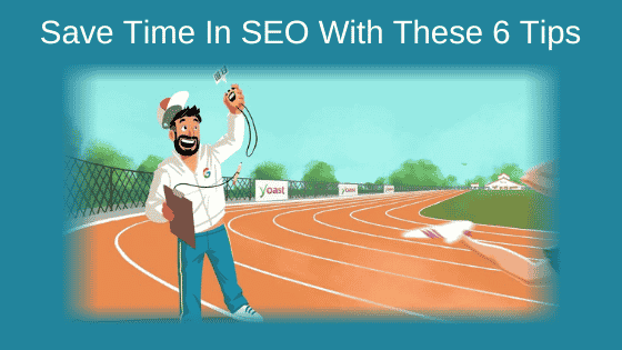 Save Time In SEO With These 6 Tips