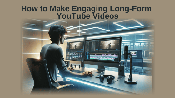 How to Make Engaging Long-Form YouTube Videos
