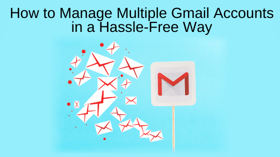 How to Manage Multiple Gmail Accounts in a Hassle-Free Way