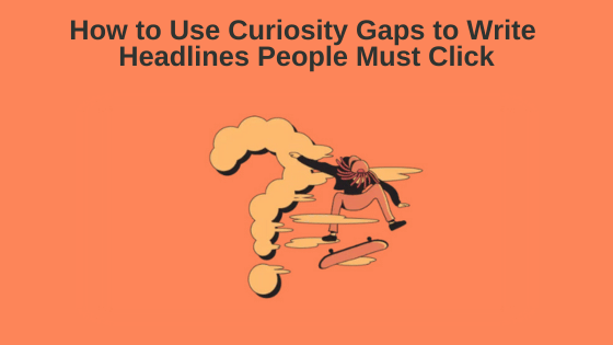 How to Use Curiosity Gaps to Write Headlines People Must Click