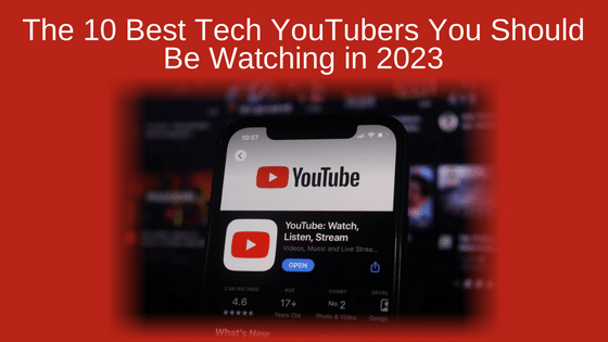 The 10 Best Tech YouTubers You Should Be Watching in 2023