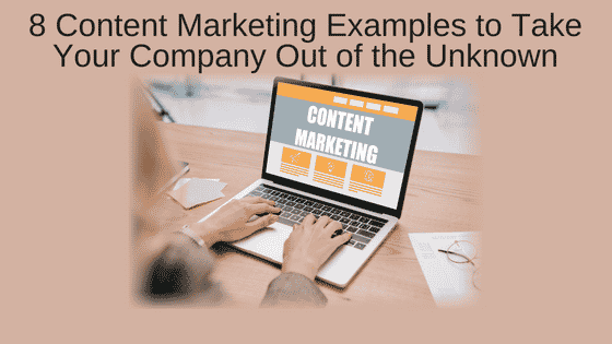 8 Brilliant Content Marketing Examples to Take Your Company Out of the Unknown