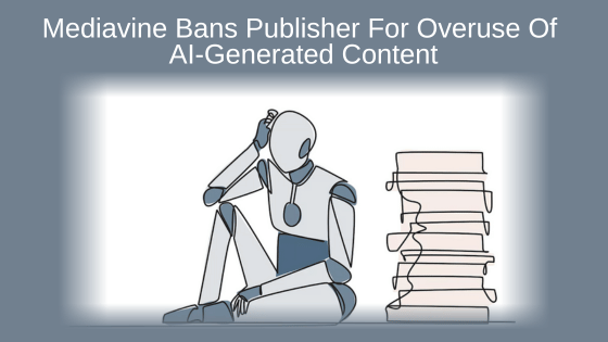 Mediavine Bans Publisher For Overuse Of AI-Generated Content