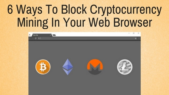 6 Easy Ways To Block Cryptocurrency Mining In Your Web Browser