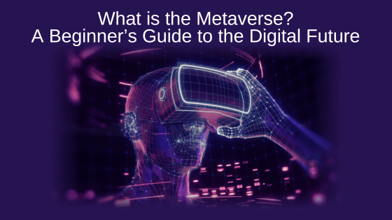 What is the Metaverse? A Beginner’s Guide to the Digital Future