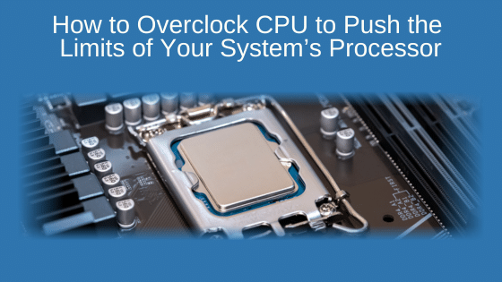 How to Overclock CPU to Push the Limits of Your System’s Processor