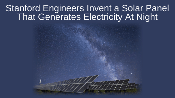 Stanford Engineers Invent a Solar Panel That Generates Electricity At Night