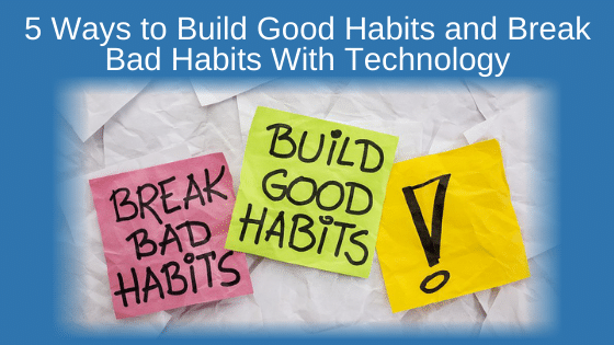 5 Ways to Build Good Habits and Break Bad Habits With Technology