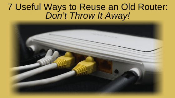 7 Useful Ways to Reuse an Old Router: Don’t Throw It Away!