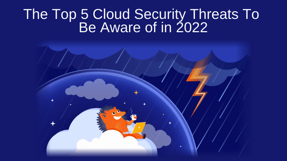 The Top 5 Cloud Security Threats To Be Aware of in 2022
