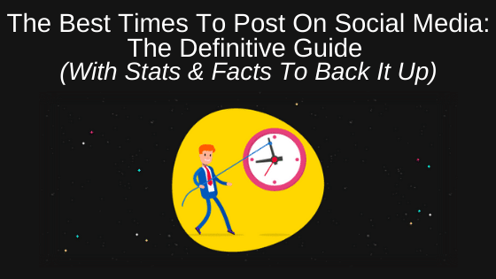 The Best Times To Post On Social Media: The Definitive Guide (With Stats & Facts To Back It Up)