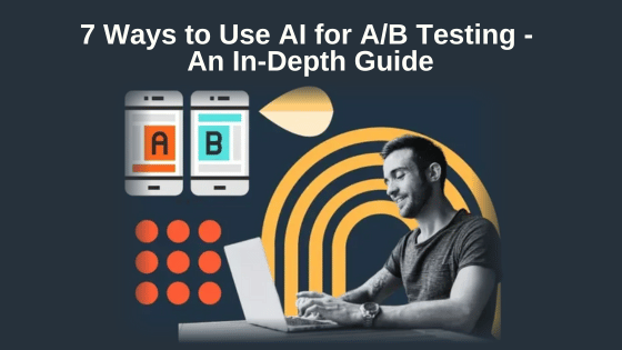7 Ways to Use AI for A/B Testing - An In-Depth Guide