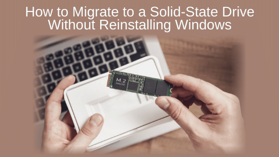 How to Migrate to a Solid-State Drive Without Reinstalling Windows