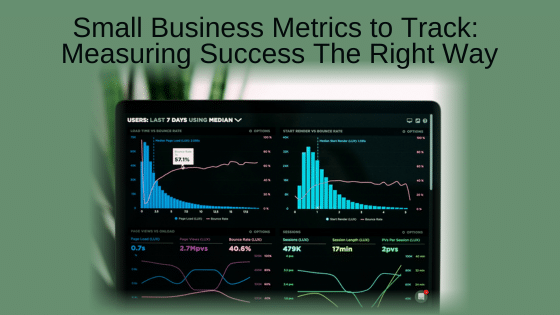 Small Business Metrics to Track: Measuring Success The Right Way