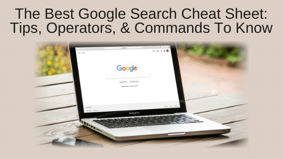 The Best Google Search Cheat Sheet: Tips, Operators, & Commands To Know