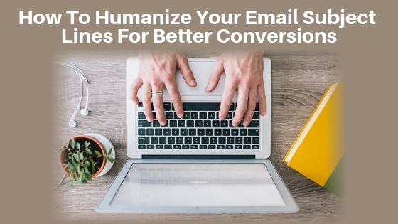How To Humanize Your Email Subject Lines For Better Conversions