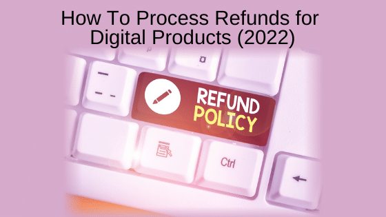 How To Process Refunds for Digital Products (2022)