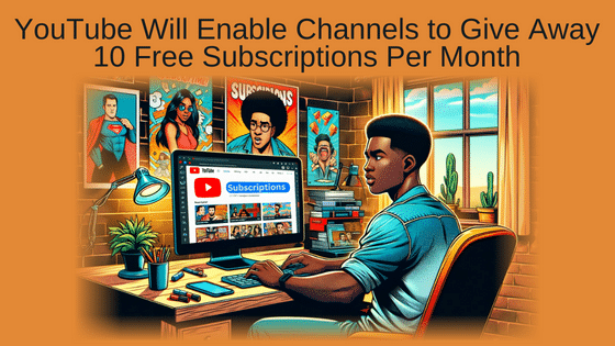 YouTube Will Enable Channels to Give Away 10 Free Subscriptions Per Month