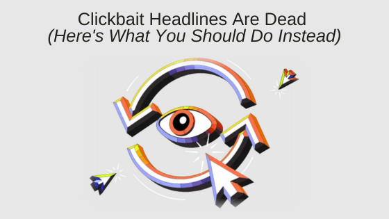 Clickbait Headlines Are Dead (Here's What You Should Do Instead)