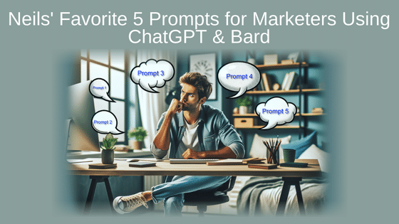 Neils' Favorite 5 Prompts for Marketers Using ChatGPT & Bard