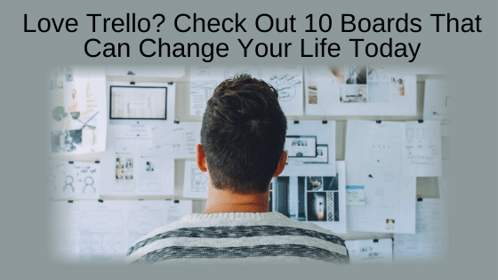 Love Trello? Check Out 10 Boards That Can Change Your Life Today