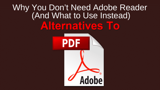Why You Don’t Need Adobe Reader (And What to Use Instead)