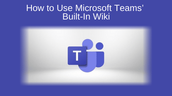 How to Use Microsoft Teams’ Built-In Wiki