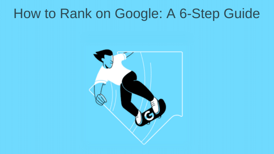 How to Rank on Google: A 6-Step Guide
