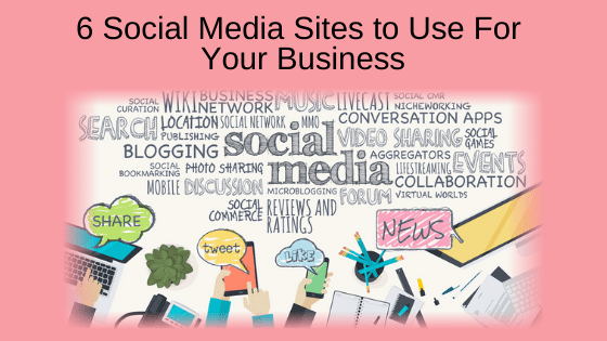 6 Social Media Sites to Use for Your Business
