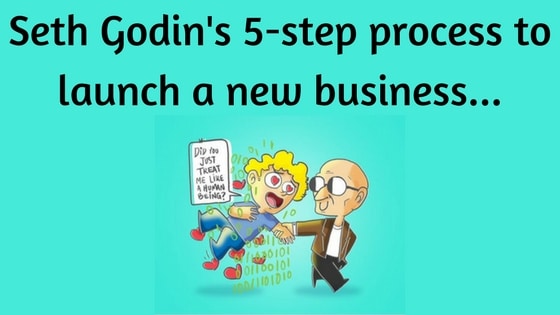 Seth Godin has a 5 step Business Launch Process