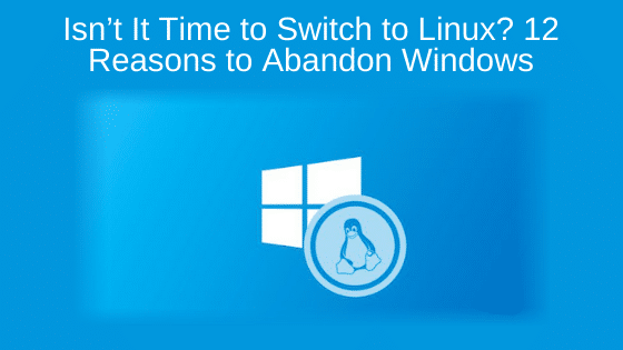 Isn’t It Time to Switch to Linux? 12 Reasons to Abandon Windows