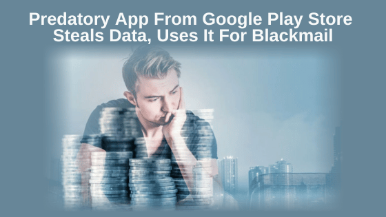 Predatory App From Google Play Store Steals Data, Uses It For Blackmail