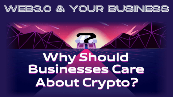 Why Should Businesses Care About Crypto?