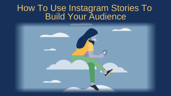 How To Use Instagram Stories To Build Your Audience