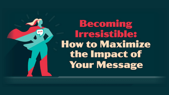 Becoming Irresistible: How to Maximize the Impact of Your Message