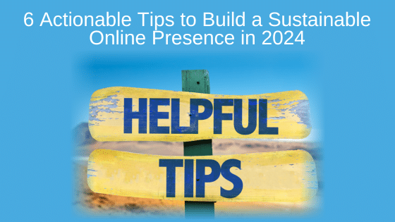 6 Actionable Tips to Build a Sustainable Online Presence in 2024