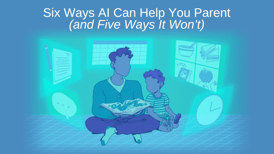 Six Ways AI Can Help You Parent (and Five Ways It Won’t)