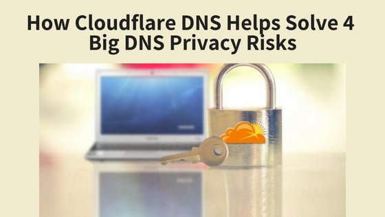 How Cloudflare DNS Helps Solve 4 Big DNS Privacy Risks