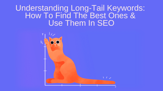 Understanding Long-Tail Keywords: How To Find The Best Ones & Use Them In SEO