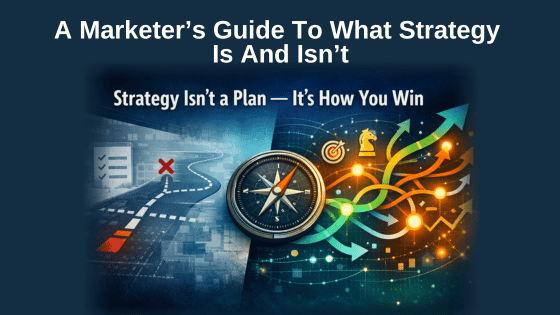 A Marketer’s Guide To What Strategy Is And Isn’t