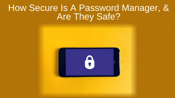 How Secure Is A Password Manager, & Are They Safe?