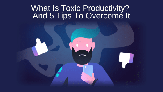 What Is Toxic Productivity? And 5 Tips To Overcome It