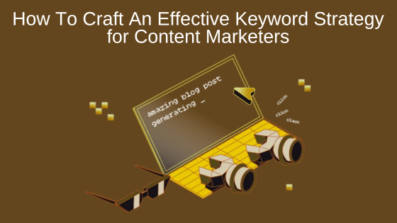How To Craft An Effective Keyword Strategy for Content Marketers