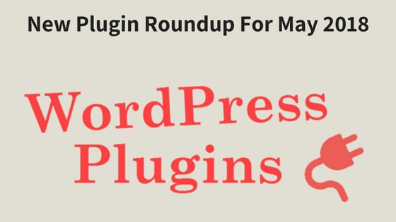 New WordPress Plugin Roundup For May 2018