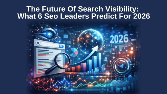 The Future Of Search Visibility: What 6 SEO Leaders Predict For 2026