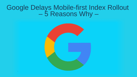 Google Delays Mobile-first Index Rollout – 5 Reasons Why