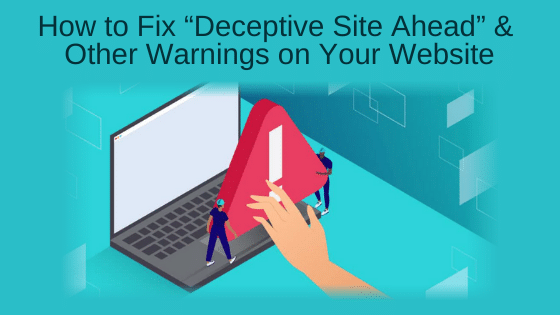 How to Fix “Deceptive Site Ahead” and Other Warnings on Your Website