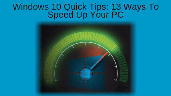 Windows 10 Quick Tips: 13 Ways To Speed Up Your PC