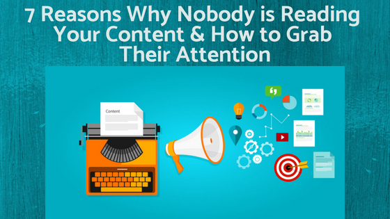 7 Reasons Why Nobody is Reading Your Content and How to Grab Their Attention