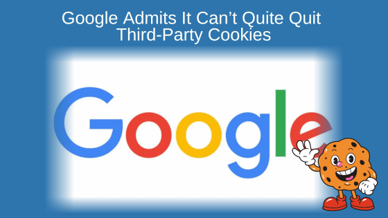 Google Admits It Can’t Quite Quit Third-Party Cookies
